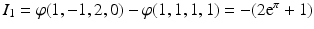 $$I_{1}=\varphi(1,-1,2,0)-\varphi(1,1,1,1)=-(2\mathrm{e}^{\pi}+1)$$