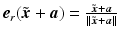 $$\boldsymbol{e}_{r}(\tilde{\boldsymbol{x}}+\boldsymbol{a})=\frac{\tilde{\boldsymbol{x}}+\boldsymbol{a}}{\|\tilde{\boldsymbol{x}}+\boldsymbol{a}\|}$$