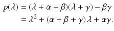 $$\begin{aligned}\displaystyle p(\lambda)&\displaystyle=(\lambda+\alpha+\beta)(\lambda+\gamma)-\beta\gamma\\ \displaystyle&\displaystyle=\lambda^{2}+(\alpha+\beta+\gamma)\,\lambda+\alpha\gamma.\end{aligned}$$