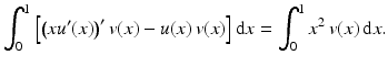 $$\displaystyle\int_{0}^{1}\left[\left(xu^{\prime}(x)\right)^{\prime}v(x)-u(x)\,v(x)\right]\mathrm{d}x=\int_{0}^{1}x^{2}\,v(x)\,\mathrm{d}x.$$