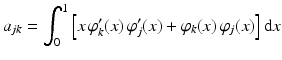 $$\displaystyle a_{jk}=\int_{0}^{1}\left[x\,\varphi_{k}^{\prime}(x)\,\varphi_{j}^{\prime}(x)+\varphi_{k}(x)\,\varphi_{j}(x)\right]\mathrm{d}x$$