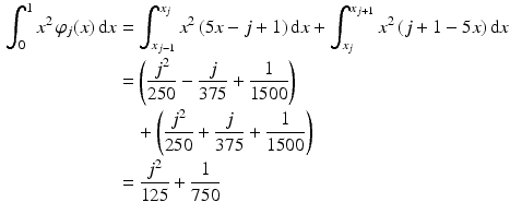 $$\begin{aligned}\displaystyle\int_{0}^{1}x^{2}\,\varphi_{j}(x)\,\mathrm{d}x&\displaystyle=\int_{x_{j-1}}^{x_{j}}x^{2}\,(5x-j+1)\,\mathrm{d}x+\int_{x_{j}}^{x_{j+1}}x^{2}\,(j+1-5x)\,\mathrm{d}x\\ \displaystyle&\displaystyle=\left(\frac{j^{2}}{250}-\frac{j}{375}+\frac{1}{1500}\right)\\ \displaystyle&\displaystyle\quad{}+\left(\frac{j^{2}}{250}+\frac{j}{375}+\frac{1}{1500}\right)\\ \displaystyle&\displaystyle=\frac{j^{2}}{125}+\frac{1}{750}\end{aligned}$$