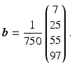 $$\displaystyle\boldsymbol{b}=\frac{1}{750}\begin{pmatrix}7\\ 25\\ 55\\ 97\end{pmatrix}.$$