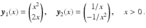 $$\displaystyle\boldsymbol{y}_{1}(x)=\begin{pmatrix}x^{2}\\ 2x\end{pmatrix},\quad\boldsymbol{y}_{2}(x)=\begin{pmatrix}1/x\\ -1/x^{2}\end{pmatrix},\quad x> 0\,.$$