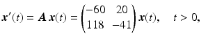 $$\displaystyle\boldsymbol{x}^{\prime}(t)=\boldsymbol{A}\,\boldsymbol{x}(t)=\begin{pmatrix}-60&20\\ 118&-41\end{pmatrix}\boldsymbol{x}(t),\quad t> 0,$$