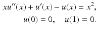 $$\displaystyle\begin{aligned}\displaystyle xu^{\prime\prime}(x)+u^{\prime}(x)-u(x)=x^{2},\\ \displaystyle u(0)=0,\quad u(1)=0.\end{aligned}$$