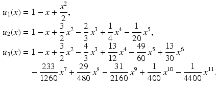 $$\begin{aligned}\displaystyle u_{1}(x)&\displaystyle=1-x+\frac{x^{2}}{2},\\ \displaystyle u_{2}(x)&\displaystyle=1-x+\frac{3}{2}\,x^{2}-\frac{2}{3}\,x^{3}+\frac{1}{4}\,x^{4}-\frac{1}{20}\,x^{5},\\ \displaystyle u_{3}(x)&\displaystyle=1-x+\frac{3}{2}\,x^{2}-\frac{4}{3}\,x^{3}+\frac{13}{12}\,x^{4}-\frac{49}{60}\,x^{5}+\frac{13}{30}\,x^{6}\\ \displaystyle&\displaystyle\quad{}-\frac{233}{1260}\,x^{7}+\frac{29}{480}\,x^{8}-\frac{31}{2160}\,x^{9}+\frac{1}{400}\,x^{10}-\frac{1}{4400}\,x^{11}.\end{aligned}$$