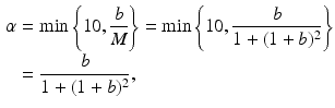 $$\begin{aligned}\displaystyle\alpha&\displaystyle=\min\left\{10,\frac{b}{M}\right\}=\min\left\{10,\frac{b}{1+(1+b)^{2}}\right\}\\ \displaystyle&\displaystyle=\frac{b}{1+(1+b)^{2}},\end{aligned}$$