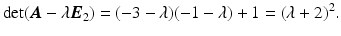 $$\displaystyle\det(\boldsymbol{A}-\lambda\boldsymbol{E}_{2})=(-3-\lambda)(-1-\lambda)+1=(\lambda+2)^{2}.$$