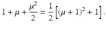 $$\displaystyle 1+\mu+\frac{\mu^{2}}{2}=\frac{1}{2}\left[(\mu+1)^{2}+1\right].$$