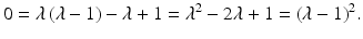 $$\displaystyle 0=\lambda\,(\lambda-1)-\lambda+1=\lambda^{2}-2\lambda+1=(\lambda-1)^{2}.$$