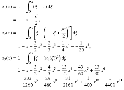 $$\begin{aligned}\displaystyle u_{1}(x)&\displaystyle=1+\int_{0}^{x}(\xi-1)\,\mathrm{d}\xi\\ \displaystyle&\displaystyle=1-x+\frac{x^{2}}{2},\\ \displaystyle u_{2}(x)&\displaystyle=1+\int_{0}^{x}\left[\xi-\left(1-\xi+\frac{\xi^{2}}{2}\right)^{2}\right]\mathrm{d}\xi\\ \displaystyle&\displaystyle=1-x+\frac{3}{2}\,x^{2}-\frac{2}{3}\,x^{3}+\frac{1}{4}\,x^{4}--\frac{1}{20}\,x^{5},\\ \displaystyle u_{3}(x)&\displaystyle=1+\int_{0}^{x}\left(\xi-(u_{2}(\xi))^{2}\right)\mathrm{d}\xi\\ \displaystyle&\displaystyle=1-x+\frac{3}{2}\,x^{2}-\frac{4}{3}\,x^{3}+\frac{13}{12}\,x^{4}-\frac{49}{60}\,x^{5}+\frac{13}{30}\,x^{6}\\ \displaystyle&\displaystyle\quad{}-\frac{233}{1260}\,x^{7}+\frac{29}{480}\,x^{8}-\frac{31}{2160}\,x^{9}+\frac{1}{400}\,x^{10}-\frac{1}{4400}\,x^{11}.\end{aligned}$$