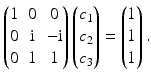 $$\displaystyle\begin{pmatrix}1&0&0\\ 0&\mathrm{i}&-\mathrm{i}\\ 0&1&1\end{pmatrix}\begin{pmatrix}c_{1}\\ c_{2}\\ c_{3}\end{pmatrix}=\begin{pmatrix}1\\ 1\\ 1\end{pmatrix}.$$