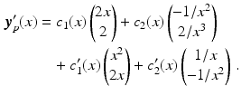 $$\begin{aligned}\displaystyle\boldsymbol{y}_{p}^{\prime}(x)&\displaystyle=c_{1}(x)\begin{pmatrix}2x\\ 2\end{pmatrix}+c_{2}(x)\begin{pmatrix}-1/x^{2}\\ 2/x^{3}\end{pmatrix}\\ \displaystyle&\displaystyle\quad+c_{1}^{\prime}(x)\begin{pmatrix}x^{2}\\ 2x\end{pmatrix}+c_{2}^{\prime}(x)\begin{pmatrix}1/x\\ -1/x^{2}\end{pmatrix}\,.\end{aligned}$$