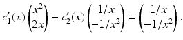 $$\displaystyle c_{1}^{\prime}(x)\begin{pmatrix}x^{2}\\ 2x\end{pmatrix}+c_{2}^{\prime}(x)\begin{pmatrix}1/x\\ -1/x^{2}\end{pmatrix}=\begin{pmatrix}1/x\\ -1/x^{2}\end{pmatrix}.$$