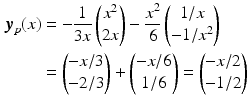 $$\begin{aligned}\displaystyle\boldsymbol{y}_{p}(x)&\displaystyle=-\frac{1}{3x}\begin{pmatrix}x^{2}\\ 2x\end{pmatrix}-\frac{x^{2}}{6}\begin{pmatrix}1/x\\ -1/x^{2}\end{pmatrix}\\ \displaystyle&\displaystyle=\begin{pmatrix}-x/3\\ -2/3\end{pmatrix}+\begin{pmatrix}-x/6\\ 1/6\end{pmatrix}=\begin{pmatrix}-x/2\\ -1/2\end{pmatrix}\end{aligned}$$