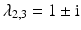 $$\lambda_{2,3}=1\pm\mathrm{i}$$