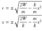 $$\begin{aligned}\displaystyle v&\displaystyle=\pm\sqrt{\frac{2W}{m}-\frac{k}{m}x^{2}}\\ \displaystyle x&\displaystyle=\pm\sqrt{\frac{2W}{k}-\frac{m}{k}x^{2}}\end{aligned}$$