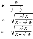 $$\begin{aligned}\displaystyle R&\displaystyle=\frac{W}{\frac{1}{n^{2}}-\frac{1}{m^{2}}}\\ \displaystyle n&\displaystyle=\sqrt{\frac{m^{2}\,R}{R+m^{2}\,W}}\\ \displaystyle m&\displaystyle=\sqrt{\frac{n^{2}\,R}{R-n^{2}\,W}}\end{aligned}$$