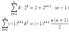 $$\begin{aligned}\displaystyle\sum_{k=1}^{n}k\cdot 2^{k}&\displaystyle=2+2^{n+1}\cdot(n-1)\\ \displaystyle\sum_{k=1}^{n}(-1)^{k+1}\,k^{2}&\displaystyle=(-1)^{n+1}\,\frac{n\,(n+1)}{2}\end{aligned}$$