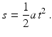 $$\displaystyle s=\frac{1}{2}a\,t^{2}\,.$$