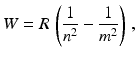 $$\displaystyle W=R\,\left(\frac{1}{n^{2}}-\frac{1}{m^{2}}\right)\,,$$