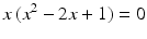 $$\displaystyle x\,(x^{2}-2x+1)=0$$