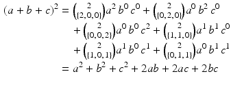 $$\begin{aligned}\displaystyle(a+b+c)^{2}&\displaystyle=\tbinom{2}{\{2,\,0,\,0\}}a^{2}\,b^{0}\,c^{0}+\tbinom{2}{\{0,\,2,\,0\}}a^{0}\,b^{2}\,c^{0}\\ \displaystyle&\displaystyle\quad+\tbinom{2}{\{0,\,0,\,2\}}a^{0}\,b^{0}\,c^{2}+\tbinom{2}{\{1,\,1,\,0\}}a^{1}\,b^{1}\,c^{0}\\ \displaystyle&\displaystyle\quad+\tbinom{2}{\{1,\,0,\,1\}}a^{1}\,b^{0}\,c^{1}+\tbinom{2}{\{0,\,1,\,1\}}a^{0}\,b^{1}\,c^{1}\\ \displaystyle&\displaystyle=a^{2}+b^{2}+c^{2}+2ab+2ac+2bc\end{aligned}$$