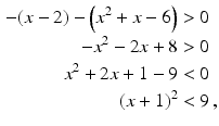 $$\begin{aligned}\displaystyle-(x-2)-\left(x^{2}+x-6\right)&\displaystyle> 0\\ \displaystyle-x^{2}-2x+8&\displaystyle> 0\\ \displaystyle x^{2}+2x+1-9&\displaystyle<0\\ \displaystyle(x+1)^{2}&\displaystyle<9\,,\end{aligned}$$