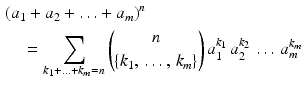 $$\begin{aligned}\displaystyle&\displaystyle(a_{1}+a_{2}+\ldots+a_{m})^{n}\\ \displaystyle&\displaystyle\quad=\sum_{k_{1}+\ldots+k_{m}=n}\binom{n}{\{k_{1},\,\ldots,\,k_{m}\}}\,a_{1}^{k_{1}}\,a_{2}^{k_{2}}\,\ldots\,a_{m}^{k_{m}}\end{aligned}$$