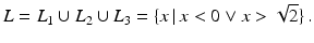 $$\displaystyle L=L_{1}\cup L_{2}\cup L_{3}=\{x\,|\,x<0\vee x> \sqrt{2}\}\,.$$