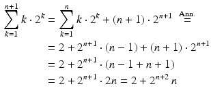 $$\begin{aligned}\displaystyle\sum_{k=1}^{n+1}k\cdot 2^{k}&\displaystyle=\sum_{k=1}^{n}k\cdot 2^{k}+(n+1)\cdot 2^{n+1}\;\overset{\mathrm{Ann.}}{=}\\ \displaystyle&\displaystyle=2+2^{n+1}\cdot(n-1)+(n+1)\cdot 2^{n+1}\\ \displaystyle&\displaystyle=2+2^{n+1}\cdot(n-1+n+1)\\ \displaystyle&\displaystyle=2+2^{n+1}\cdot 2n=2+2^{n+2}\,n\end{aligned}$$