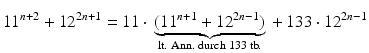 $$\displaystyle 11^{n+2}+12^{2n+1}=11\cdot{}\underbrace{(11^{n+1}+12^{2n-1})}_{\text{lt. Ann. durch 133 tb.}}{}+133\cdot 12^{2n-1}$$