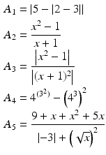 $$\begin{aligned}\displaystyle A_{1}&\displaystyle=\left|5-|2-3|\right|\\ \displaystyle A_{2}&\displaystyle=\frac{x^{2}-1}{x+1}\\ \displaystyle A_{3}&\displaystyle=\frac{\left|x^{2}-1\right|}{\left|(x+1)^{2}\right|}\\ \displaystyle A_{4}&\displaystyle=4^{(3^{2})}-\left(4^{3}\right)^{2}\\ \displaystyle A_{5}&\displaystyle=\frac{9+x+x^{2}+5x}{|{-3}|+\left(\sqrt{x}\right)^{2}}\end{aligned}$$