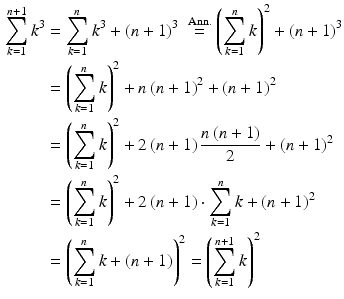 $$\displaystyle\begin{aligned}\displaystyle\sum_{k=1}^{n+1}k^{3}&\displaystyle=\sum_{k=1}^{n}k^{3}+(n+1)^{3}\;\overset{\mathrm{Ann.}}{=}\left(\sum_{k=1}^{n}k\right)^{2}+(n+1)^{3}\\ \displaystyle&\displaystyle=\left(\sum_{k=1}^{n}k\right)^{2}+n\,(n+1)^{2}+(n+1)^{2}\\ \displaystyle&\displaystyle=\left(\sum_{k=1}^{n}k\right)^{2}+2\,(n+1)\,\frac{n\,(n+1)}{2}+(n+1)^{2}\\ \displaystyle&\displaystyle=\left(\sum_{k=1}^{n}k\right)^{2}+2\,(n+1)\cdot\sum_{k=1}^{n}k+(n+1)^{2}\\ \displaystyle&\displaystyle=\left(\sum_{k=1}^{n}k+(n+1)\right)^{2}=\left(\sum_{k=1}^{n+1}k\right)^{2}\end{aligned}$$