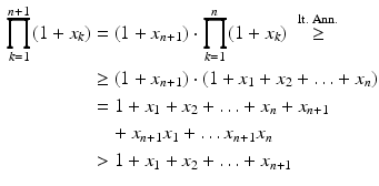 $$\begin{aligned}\displaystyle\prod_{k=1}^{n+1}(1+x_{k})&\displaystyle=(1+x_{n+1})\cdot\prod_{k=1}^{n}(1+x_{k})\;\overset{\mathrm{lt.\;Ann.}}{\geq}\\ \displaystyle&\displaystyle\geq(1+x_{n+1})\cdot(1+x_{1}+x_{2}+\ldots+x_{n})\\ \displaystyle&\displaystyle=1+x_{1}+x_{2}+\ldots+x_{n}+x_{n+1}\\ \displaystyle&\displaystyle\quad+x_{n+1}x_{1}+\ldots x_{n+1}x_{n}\\ \displaystyle&\displaystyle> 1+x_{1}+x_{2}+\ldots+x_{n+1}\end{aligned}$$