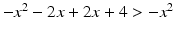 $$-x^{2}-2x+2x+4> -x^{2}$$