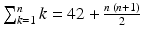 $$\sum_{k=1}^{n}k=42+\frac{n\,(n+1)}{2}$$