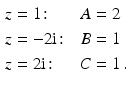 $$\displaystyle\begin{aligned}\displaystyle z&\displaystyle=1\colon&\displaystyle A&\displaystyle=2\\ \displaystyle z&\displaystyle=-2\mathrm{i}\colon&\displaystyle B&\displaystyle=1\\ \displaystyle z&\displaystyle=2\mathrm{i}\colon&\displaystyle C&\displaystyle=1\,.\end{aligned}$$