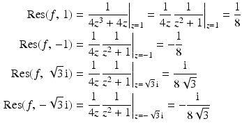 $$\begin{aligned}\displaystyle\mathop{\mathrm{Res}}(f,\,1)&\displaystyle=\left.\frac{1}{4z^{3}+4z}\right|_{z=1}=\left.\frac{1}{4z}\,\frac{1}{z^{2}+1}\right|_{z=1}=\frac{1}{8}\\ \displaystyle\mathop{\mathrm{Res}}(f,\,-1)&\displaystyle=\left.\frac{1}{4z}\,\frac{1}{z^{2}+1}\right|_{z=-1}=-\frac{1}{8}\\ \displaystyle\mathop{\mathrm{Res}}(f,\,\sqrt{3}\,\mathrm{i})&\displaystyle=\left.\frac{1}{4z}\,\frac{1}{z^{2}+1}\right|_{z=\sqrt{3}\,\mathrm{i}}=\frac{\mathrm{i}}{8\sqrt{3}}\\ \displaystyle\mathop{\mathrm{Res}}(f,\,-\sqrt{3}\,\mathrm{i})&\displaystyle=\left.\frac{1}{4z}\,\frac{1}{z^{2}+1}\right|_{z=-\sqrt{3}\,\mathrm{i}}=-\frac{\mathrm{i}}{8\sqrt{3}}\end{aligned}$$