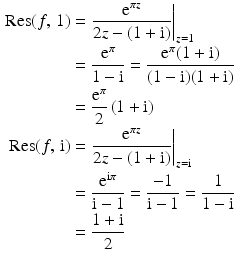 $$\begin{aligned}\displaystyle\mathop{\mathrm{Res}}(f,\,1)&\displaystyle=\left.\frac{\mathrm{e}^{\pi z}}{2z-(1+\mathrm{i})}\right|_{z=1}\\ \displaystyle&\displaystyle=\frac{\mathrm{e}^{\pi}}{1-\mathrm{i}}=\frac{\mathrm{e}^{\pi}(1+\mathrm{i})}{(1-\mathrm{i})(1+\mathrm{i})}\\ \displaystyle&\displaystyle=\frac{\mathrm{e}^{\pi}}{2}\,(1+\mathrm{i})\\ \displaystyle\mathop{\mathrm{Res}}(f,\,\mathrm{i})&\displaystyle=\left.\frac{\mathrm{e}^{\pi z}}{2z-(1+\mathrm{i})}\right|_{z=\mathrm{i}}\\ \displaystyle&\displaystyle=\frac{\mathrm{e}^{\mathrm{i}\pi}}{\mathrm{i}-1}=\frac{-1}{\mathrm{i}-1}=\frac{1}{1-\mathrm{i}}\\ \displaystyle&\displaystyle=\frac{1+\mathrm{i}}{2}\end{aligned}$$