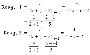 $$\begin{aligned}\displaystyle\mathop{\mathrm{Res}}(g,\,-\mathrm{i})&\displaystyle=\left.\frac{z^{2}}{2z+(\mathrm{i}-2)}\right|_{z=-\mathrm{i}}=\frac{-1}{-2\mathrm{i}+\mathrm{i}-2}\\ \displaystyle&\displaystyle=\frac{1}{2+\mathrm{i}}=\frac{2-\mathrm{i}}{5}\\ \displaystyle\mathop{\mathrm{Res}}(g,\,2)&\displaystyle=\left.\frac{z^{2}}{2z+(\mathrm{i}-2)}\right|_{z=2}=\frac{4}{4+\mathrm{i}-2}\\ \displaystyle&\displaystyle=\frac{4}{2+\mathrm{i}}=\frac{8-4\mathrm{i}}{5}\,.\end{aligned}$$