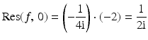 $$\displaystyle\mathop{\mathrm{Res}}(f,\,0)=\left(-\frac{1}{4\mathrm{i}}\right)\cdot(-2)=\frac{1}{2\mathrm{i}}$$