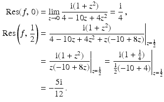 $$\begin{aligned}\displaystyle\mathop{\mathrm{Res}}(f,\,0)&\displaystyle=\lim_{z\to 0}\frac{\mathrm{i}(1+z^{2})}{4-10z+4z^{2}}=\frac{\mathrm{i}}{4}\,,\\ \displaystyle\mathop{\mathrm{Res}}\left(f,\,\frac{1}{2}\right)&\displaystyle=\left.\frac{\mathrm{i}(1+z^{2})}{4-10z+4z^{2}+z(-10+8z)}\right|_{z=\frac{1}{2}}\\ \displaystyle&\displaystyle=\left.\frac{\mathrm{i}(1+z^{2})}{z(-10+8z)}\right|_{z=\frac{1}{2}}=\left.\frac{\mathrm{i}(1+\frac{1}{4})}{\frac{1}{2}(-10+4)}\right|_{z=\frac{1}{2}}\\ \displaystyle&\displaystyle=-\frac{5\mathrm{i}}{12}\,.\end{aligned}$$