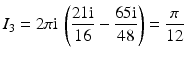 $$\displaystyle I_{3}=2\pi\mathrm{i}\,\left(\frac{21\mathrm{i}}{16}-\frac{65\mathrm{i}}{48}\right)=\frac{\pi}{12}$$