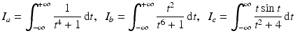 $$\displaystyle I_{a}=\int_{-\infty}^{+\infty}\frac{1}{t^{4}+1}\,\mathrm{d}t,\;\;I_{b}=\int_{-\infty}^{+\infty}\frac{t^{2}}{t^{6}+1}\,\mathrm{d}t,\;\;I_{c}=\int_{-\infty}^{\infty}\frac{t\sin t}{t^{2}+4}\,\mathrm{d}t$$