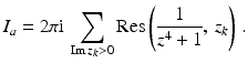 $$\displaystyle I_{a}=2\pi\mathrm{i}\,\sum_{\mathop{\mathrm{Im}}z_{k}> 0}\mathop{\mathrm{Res}}\left(\frac{1}{z^{4}+1},\,z_{k}\right)\,.$$