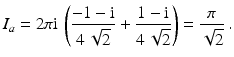 $$\displaystyle I_{a}=2\pi\mathrm{i}\,\left(\frac{-1-\mathrm{i}}{4\,\sqrt{2}}+\frac{1-\mathrm{i}}{4\,\sqrt{2}}\right)=\frac{\pi}{\sqrt{2}}\,.$$