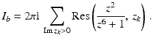 $$\displaystyle I_{b}=2\pi\mathrm{i}\,\sum_{\mathop{\mathrm{Im}}z_{k}> 0}\mathop{\mathrm{Res}}\left(\frac{z^{2}}{z^{6}+1},\,z_{k}\right)\,.$$