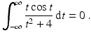 $$\displaystyle\int_{-\infty}^{\infty}\frac{t\cos t}{t^{2}+4}\,\mathrm{d}t=0\,.$$